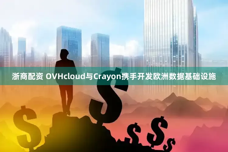 浙商配资 OVHcloud与Crayon携手开发欧洲数据基础设施