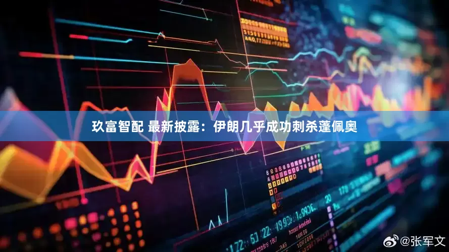 玖富智配 最新披露：伊朗几乎成功刺杀蓬佩奥