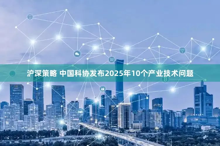 沪深策略 中国科协发布2025年10个产业技术问题