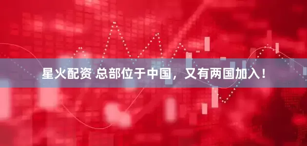 星火配资 总部位于中国，又有两国加入！