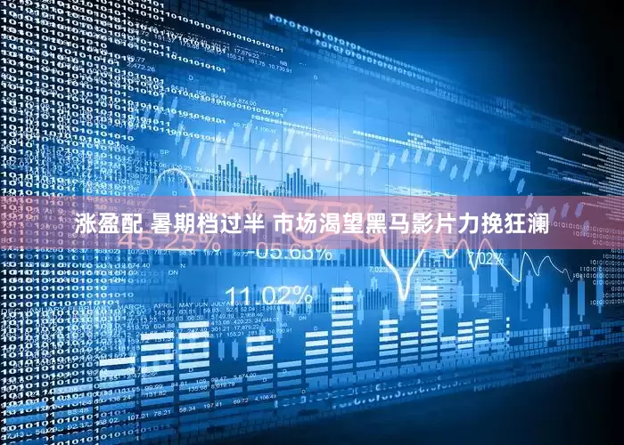 涨盈配 暑期档过半 市场渴望黑马影片力挽狂澜