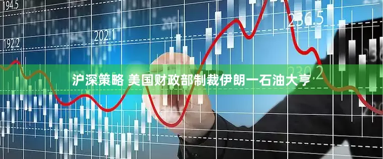 沪深策略 美国财政部制裁伊朗一石油大亨