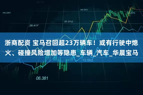 浙商配资 宝马召回超23万辆车！或有行驶中熄火、碰撞风险增加等隐患_车辆_汽车_华晨宝马