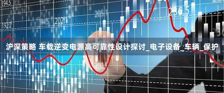 沪深策略 车载逆变电源高可靠性设计探讨_电子设备_车辆_保护