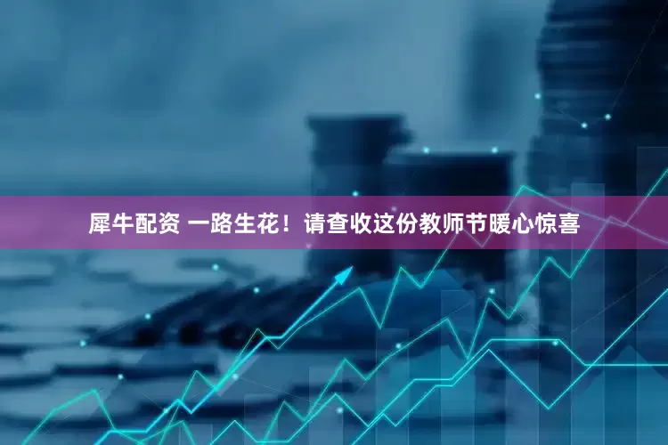 犀牛配资 一路生花！请查收这份教师节暖心惊喜