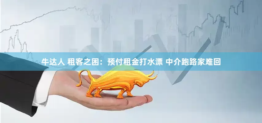 牛达人 租客之困：预付租金打水漂 中介跑路家难回