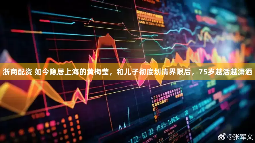 浙商配资 如今隐居上海的黄梅莹，和儿子彻底划清界限后，75岁越活越潇洒